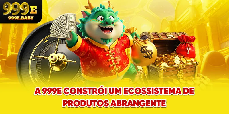 A 999E constrói um ecossistema de produtos abrangente
