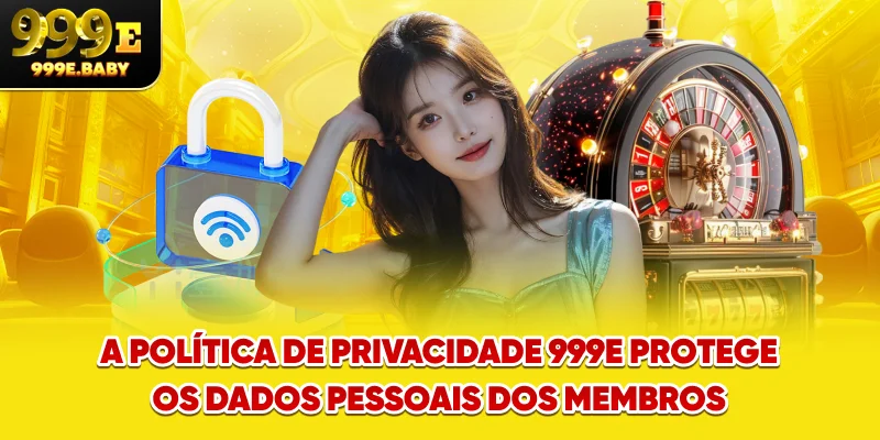 A política de Privacidade 999E protege os dados pessoais dos membros