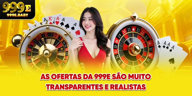 As ofertas da 999E são muito transparentes e realistas