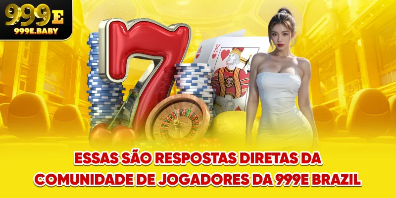 Essas são respostas diretas da comunidade de jogadores da 999E Brazil